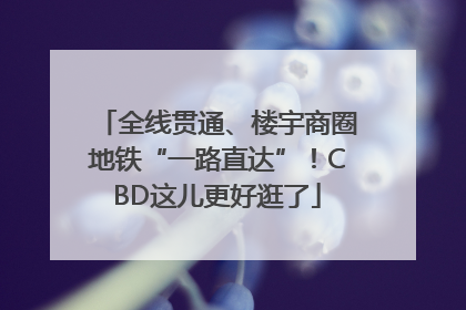 全线贯通、楼宇商圈地铁“一路直达”！CBD这儿更好逛了