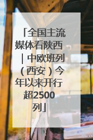 全国主流媒体看陕西｜中欧班列（西安）今年以来开行超2500列