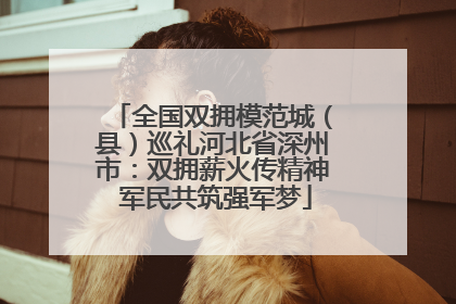 全国双拥模范城（县）巡礼河北省深州市：双拥薪火传精神 军民共筑强军梦