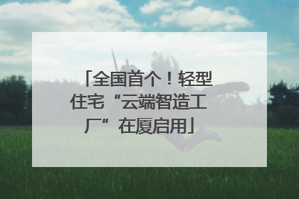 全国首个！轻型住宅“云端智造工厂”在厦启用