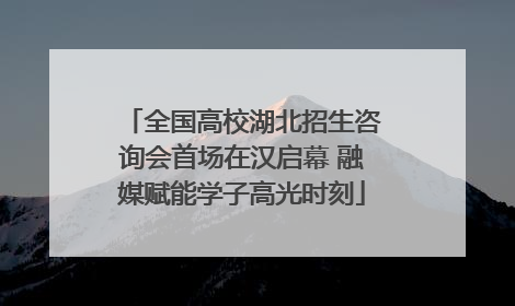 全国高校湖北招生咨询会首场在汉启幕 融媒赋能学子高光时刻