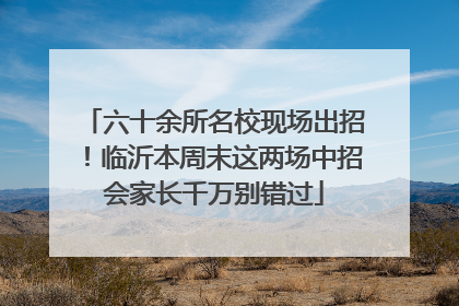 六十余所名校现场出招！临沂本周末这两场中招会家长千万别错过