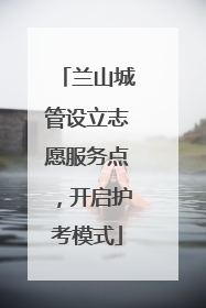 兰山城管设立志愿服务点，开启护考模式