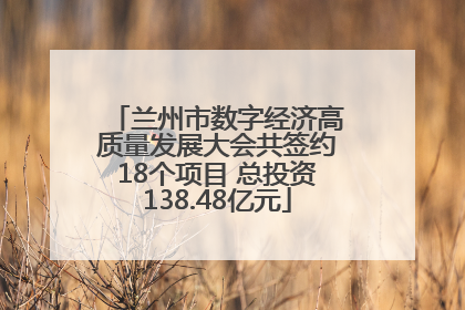 兰州市数字经济高质量发展大会共签约18个项目 总投资138.48亿元