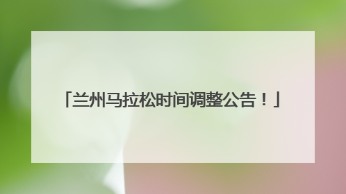 兰州马拉松时间调整公告！