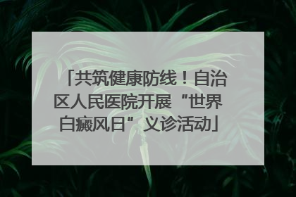 共筑健康防线！自治区人民医院开展“世界白癜风日”义诊活动
