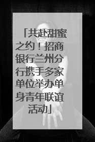 共赴甜蜜之约！招商银行兰州分行携手多家单位举办单身青年联谊活动