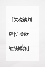 关税谈判延长 美欧继续博弈