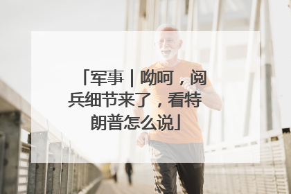 军事｜呦呵，阅兵细节来了，看特朗普怎么说