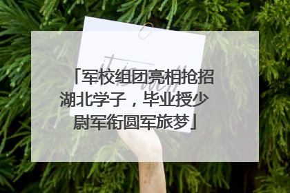 军校组团亮相抢招湖北学子，毕业授少尉军衔圆军旅梦