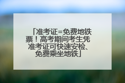 准考证=免费地铁票！高考期间考生凭准考证可快速安检、免费乘坐地铁