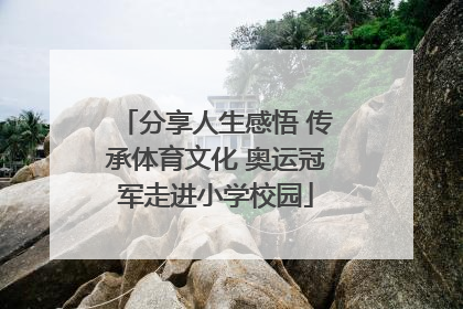 分享人生感悟 传承体育文化 奥运冠军走进小学校园