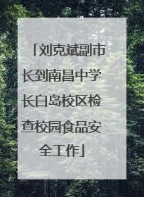 刘克斌副市长到南昌中学长白岛校区检查校园食品安全工作