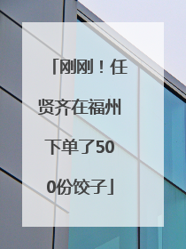 刚刚！任贤齐在福州下单了500份饺子