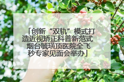 创新“双轨”模式打造近视矫正科普新范式 烟台毓璜顶医院全飞秒专家见面会举办