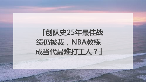 创队史25年最佳战绩仍被裁，NBA教练成当代最难打工人？