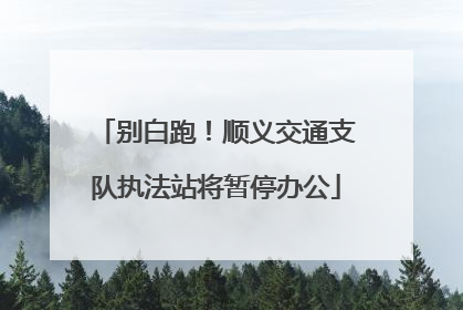 别白跑！顺义交通支队执法站将暂停办公