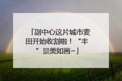 副中心这片城市麦田开始收割啦！“丰”景美如画~
