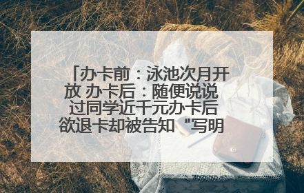 办卡前：泳池次月开放 办卡后：随便说说 过同学近千元办卡后欲退卡却被告知“写明不退不转”！