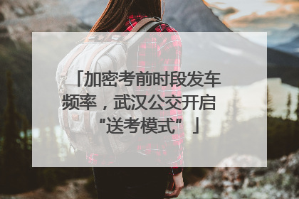 加密考前时段发车频率，武汉公交开启“送考模式”