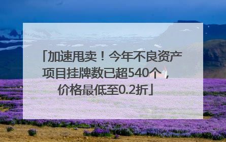 加速甩卖！今年不良资产项目挂牌数已超540个，价格最低至0.2折