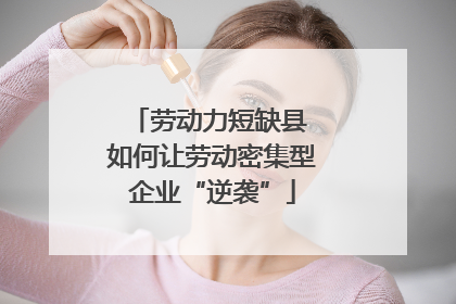 劳动力短缺县 如何让劳动密集型企业“逆袭”