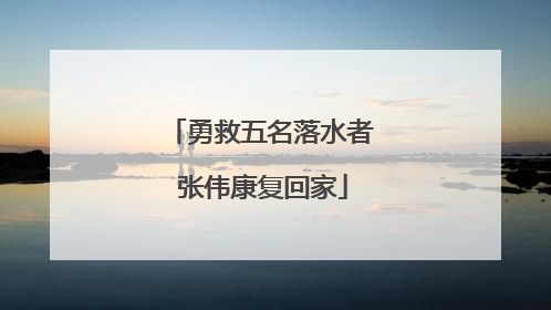 勇救五名落水者 张伟康复回家