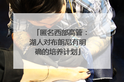 匿名西部高管：湖人对布朗尼有明确的培养计划