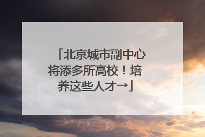 北京城市副中心将添多所高校！培养这些人才→