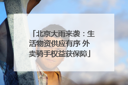 北京大雨来袭：生活物资供应有序 外卖骑手权益获保障