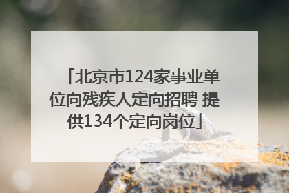 北京市124家事业单位向残疾人定向招聘 提供134个定向岗位