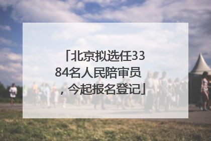 北京拟选任3384名人民陪审员，今起报名登记