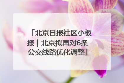 北京日报社区小板报｜北京拟再对6条公交线路优化调整