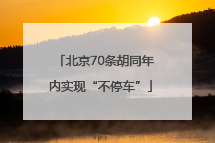 北京70条胡同年内实现“不停车”