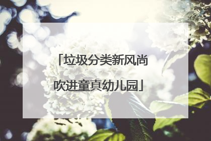 垃圾分类新风尚 吹进童真幼儿园