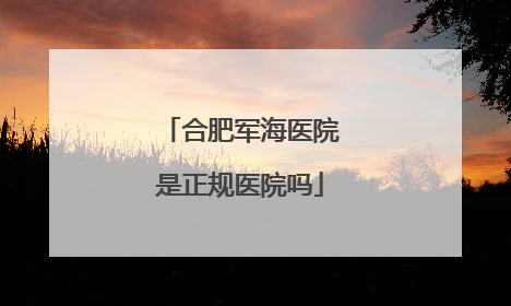 合肥军海医院是正规医院吗