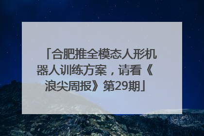 合肥推全模态人形机器人训练方案，请看《浪尖周报》第29期
