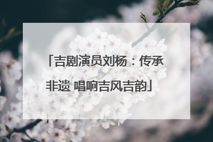吉剧演员刘杨：传承非遗 唱响吉风吉韵