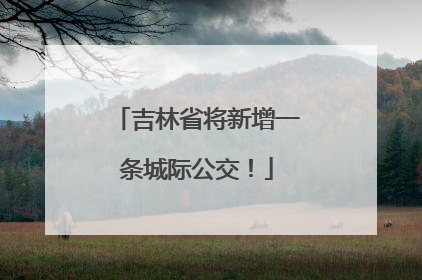 吉林省将新增一条城际公交！