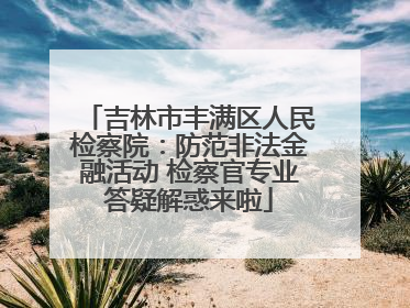 吉林市丰满区人民检察院：防范非法金融活动 检察官专业答疑解惑来啦