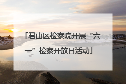 君山区检察院开展“六一”检察开放日活动