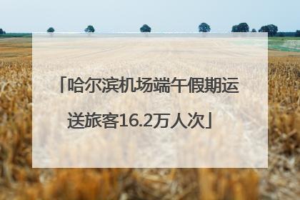 哈尔滨机场端午假期运送旅客16.2万人次
