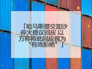 哈马斯提交加沙停火提议回应 以方称将此回应视为“有效拒绝”