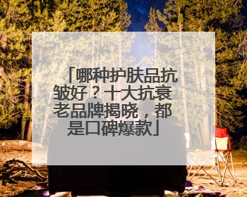 哪种护肤品抗皱好？十大抗衰老品牌揭晓，都是口碑爆款