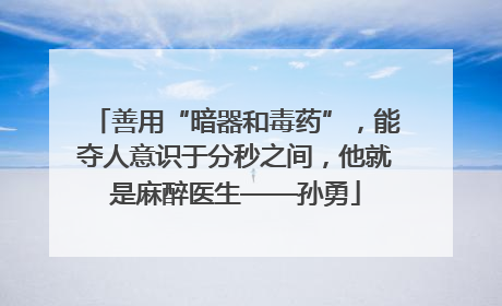 善用“暗器和毒药”，能夺人意识于分秒之间，他就是麻醉医生——孙勇