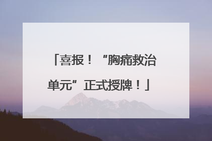 喜报！“胸痛救治单元”正式授牌！