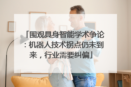 围观具身智能学术争论：机器人技术拐点仍未到来，行业需要纠偏