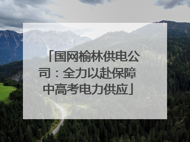 国网榆林供电公司：全力以赴保障中高考电力供应