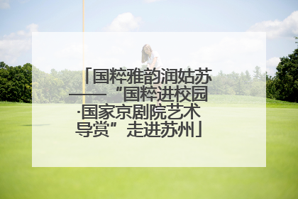 国粹雅韵润姑苏——“国粹进校园·国家京剧院艺术导赏”走进苏州