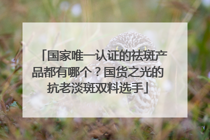 国家唯一认证的祛斑产品都有哪个？国货之光的抗老淡斑双料选手